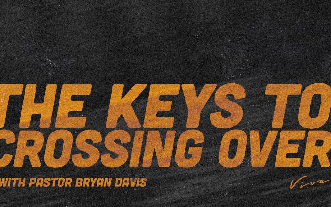 PASTOR BRYAN DAVIS:  THE KEYS TO CROSSING OVER